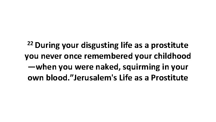 22 During your disgusting life as a prostitute you never once remembered your childhood