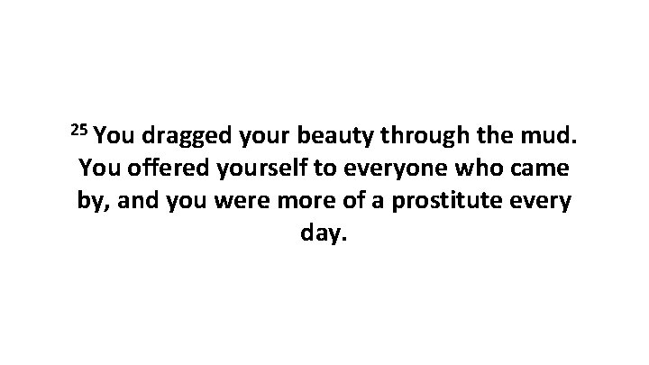 25 You dragged your beauty through the mud. You offered yourself to everyone who