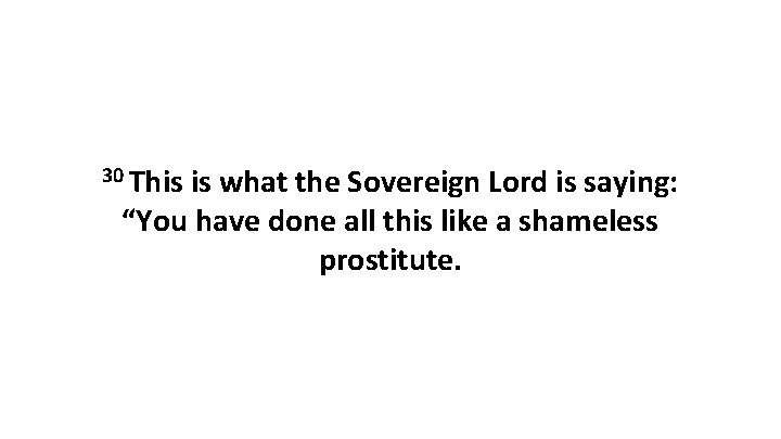 30 This is what the Sovereign Lord is saying: “You have done all this