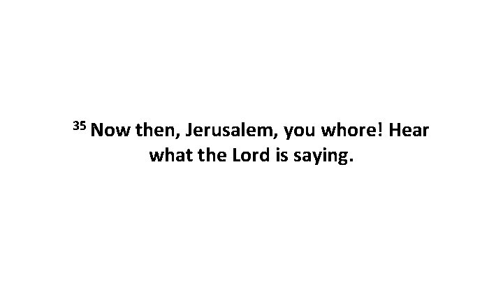 35 Now then, Jerusalem, you whore! Hear what the Lord is saying. 