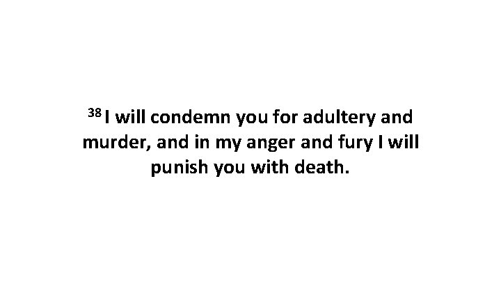 38 I will condemn you for adultery and murder, and in my anger and