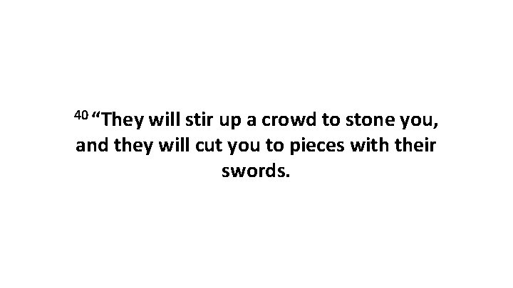 40 “They will stir up a crowd to stone you, and they will cut