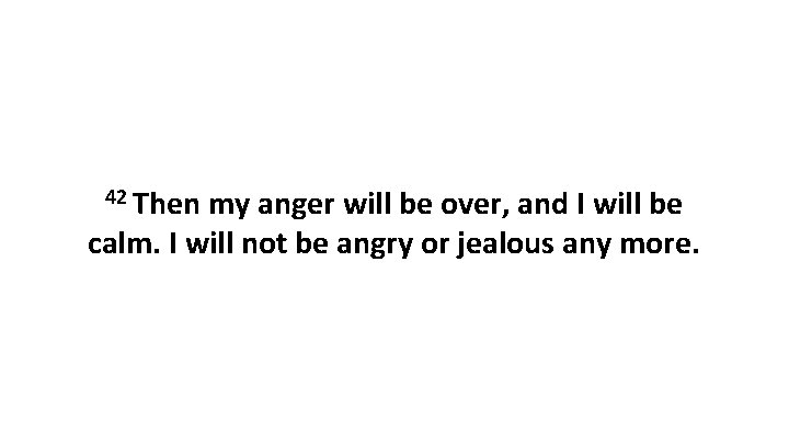 42 Then my anger will be over, and I will be calm. I will