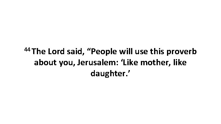 44 The Lord said, “People will use this proverb about you, Jerusalem: ‘Like mother,