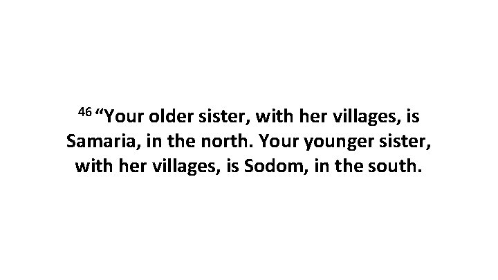 46 “Your older sister, with her villages, is Samaria, in the north. Your younger