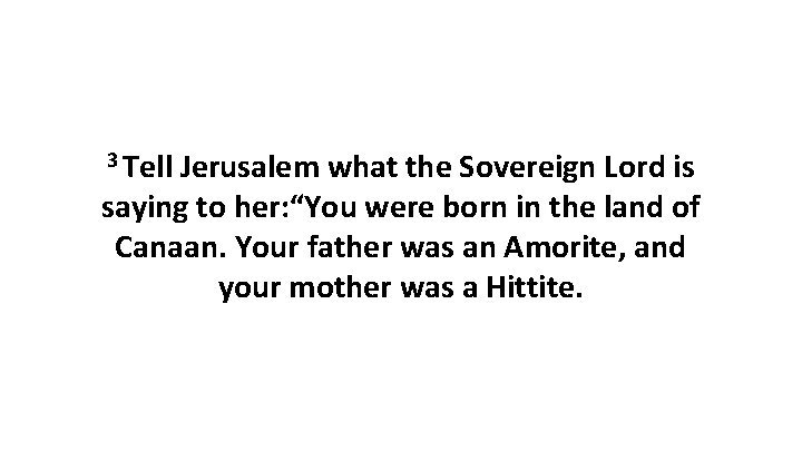 3 Tell Jerusalem what the Sovereign Lord is saying to her: “You were born