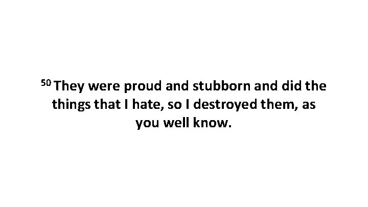 50 They were proud and stubborn and did the things that I hate, so