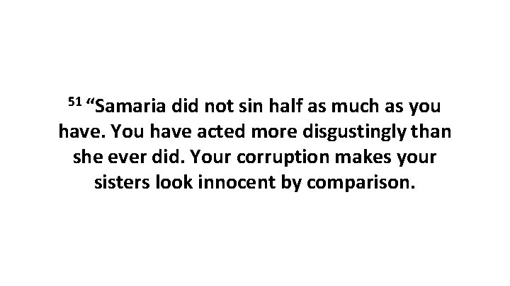 51 “Samaria did not sin half as much as you have. You have acted