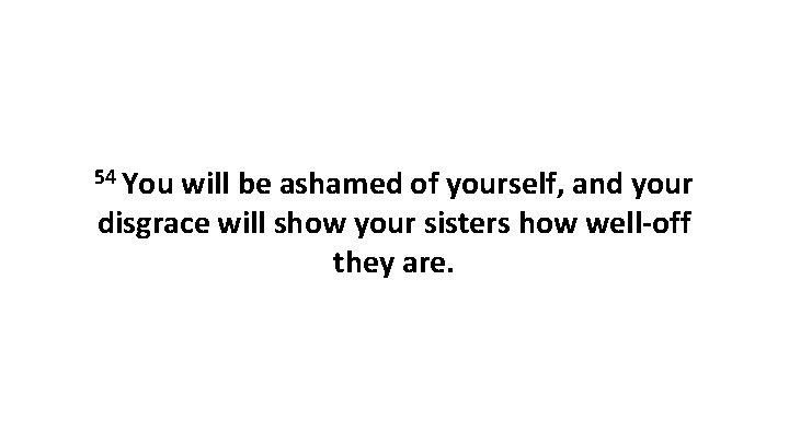 54 You will be ashamed of yourself, and your disgrace will show your sisters