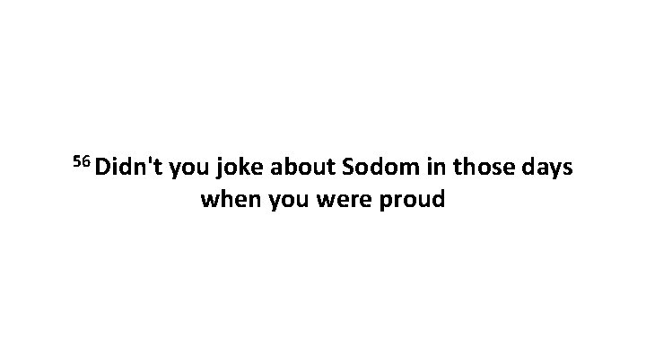 56 Didn't you joke about Sodom in those days when you were proud 