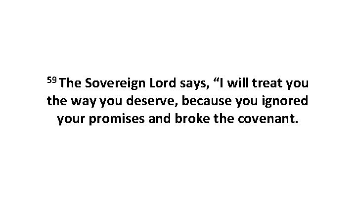59 The Sovereign Lord says, “I will treat you the way you deserve, because