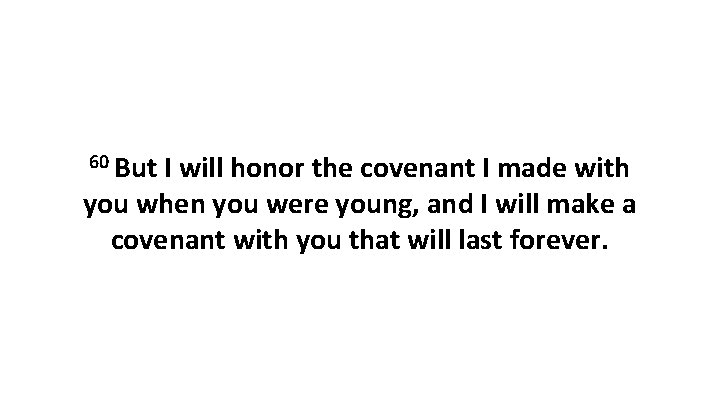 60 But I will honor the covenant I made with you when you were