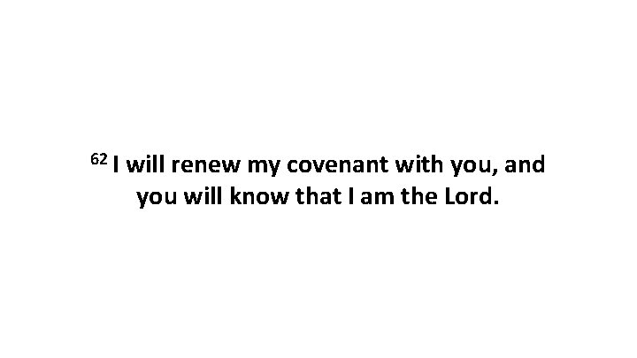 62 I will renew my covenant with you, and you will know that I