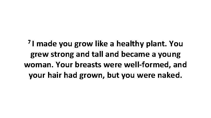 7 I made you grow like a healthy plant. You grew strong and tall