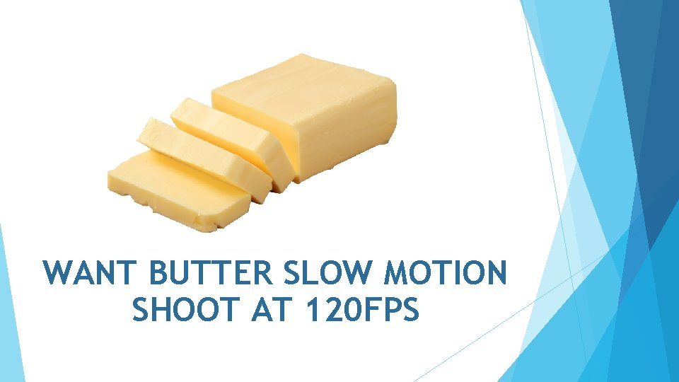 WANT BUTTER SLOW MOTION SHOOT AT 120 FPS 