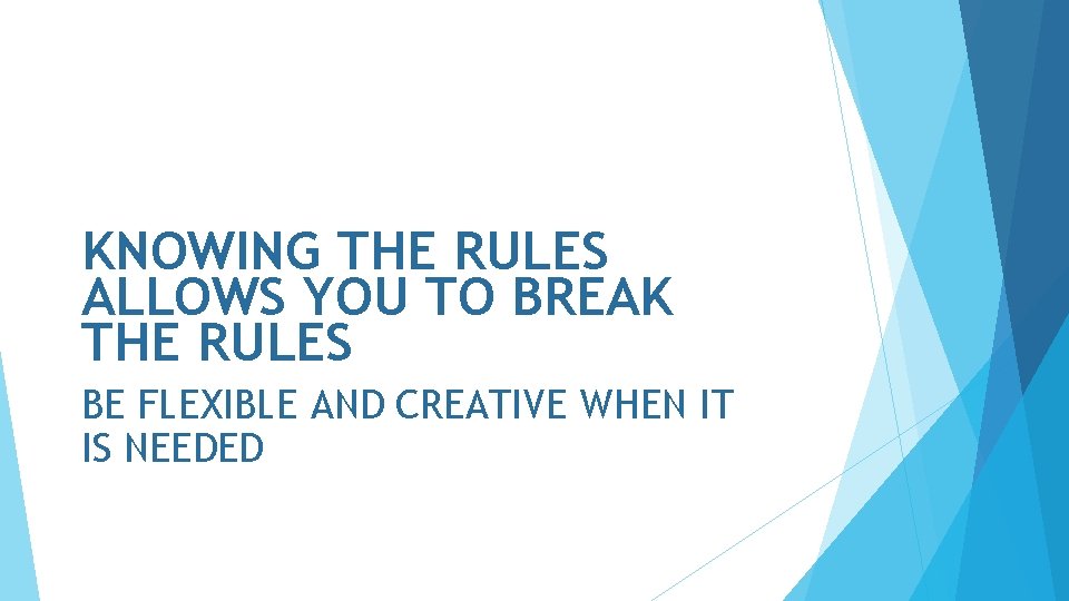 KNOWING THE RULES ALLOWS YOU TO BREAK THE RULES BE FLEXIBLE AND CREATIVE WHEN