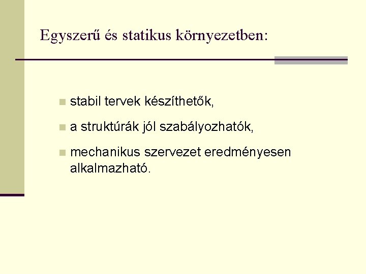 Egyszerű és statikus környezetben: n stabil tervek készíthetők, n a struktúrák jól szabályozhatók, n