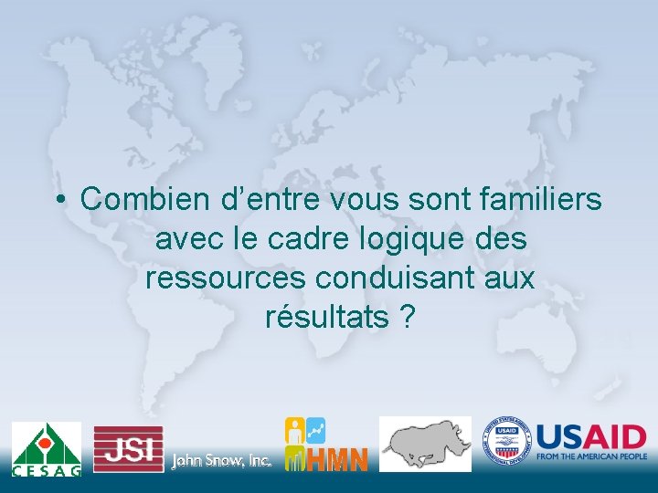  • Combien d’entre vous sont familiers avec le cadre logique des ressources conduisant