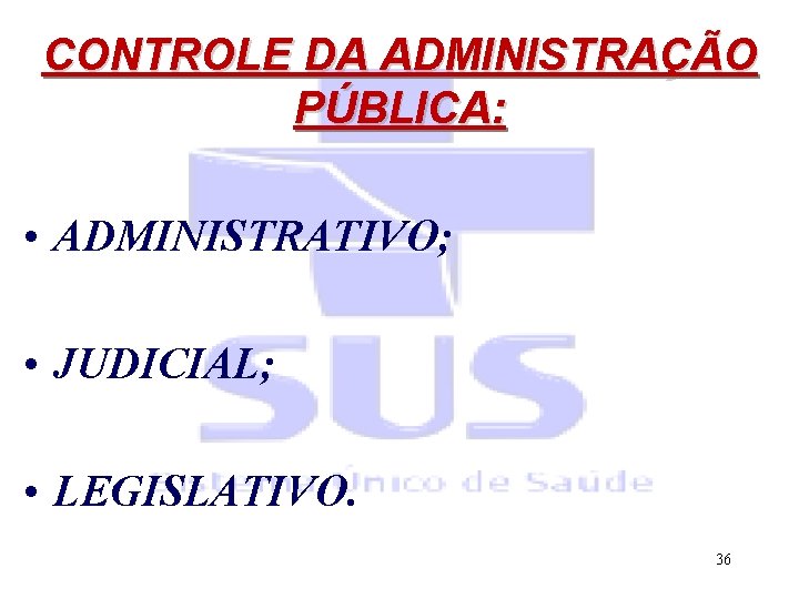 CONTROLE DA ADMINISTRAÇÃO PÚBLICA: • ADMINISTRATIVO; • JUDICIAL; • LEGISLATIVO. 36 