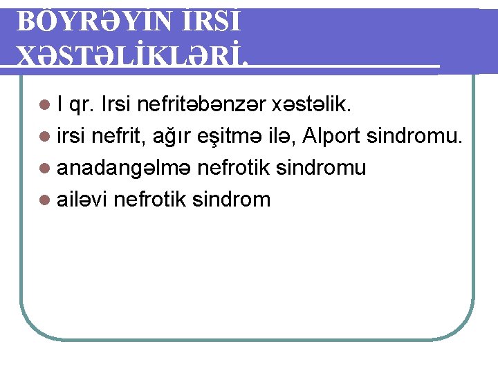 BÖYRƏYİN İRSİ XƏSTƏLİKLƏRİ. l. I qr. Irsi nefritəbənzər xəstəlik. l irsi nefrit, ağır eşitmə