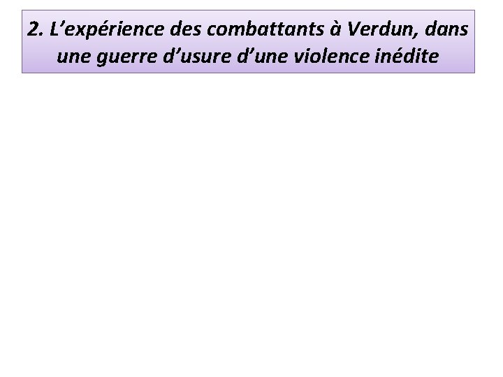 2. L’expérience des combattants à Verdun, dans une guerre d’usure d’une violence inédite 