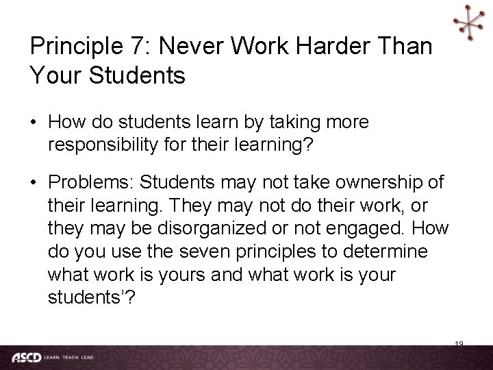 Principle 7: Never Work Harder Than Your Students • How do students learn by