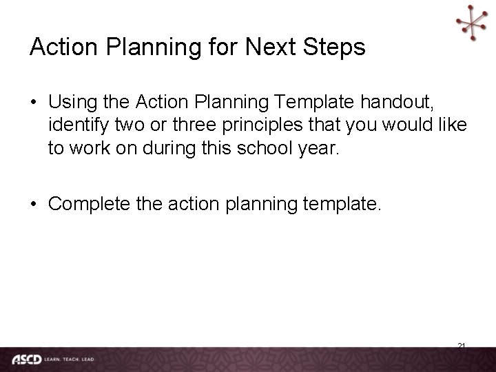 Action Planning for Next Steps • Using the Action Planning Template handout, identify two