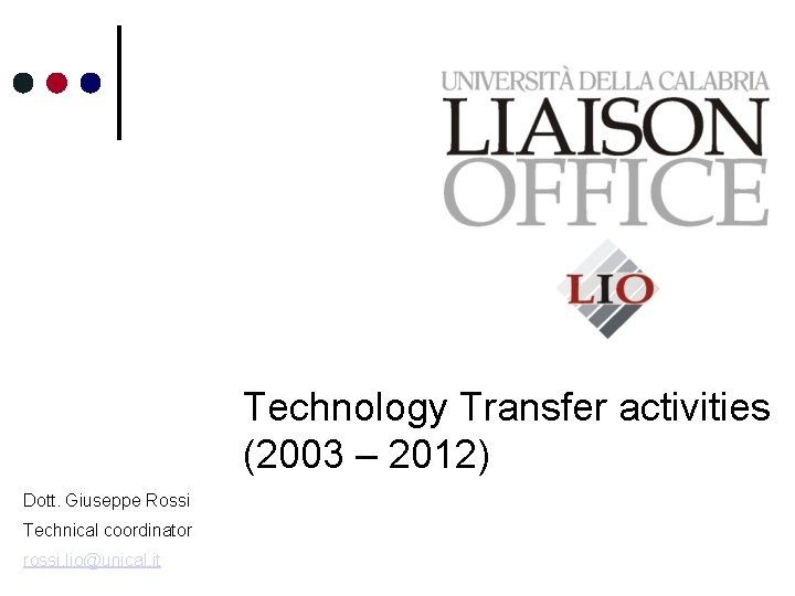 Technology Transfer activities (2003 – 2012) Dott. Giuseppe Rossi Technical coordinator rossi. lio@unical. it Technology Transfer activities (2003 – 2012) Dott. Giuseppe Rossi Technical coordinator rossi. lio@unical. it