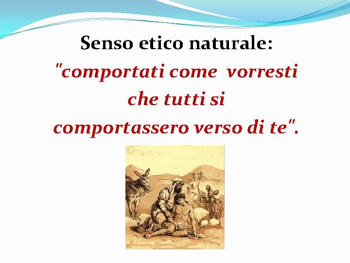 Senso etico naturale: "comportati come vorresti che tutti si comportassero verso di te". 