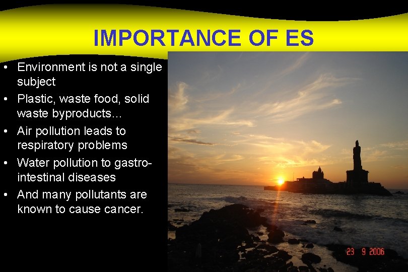 IMPORTANCE OF ES • Environment is not a single subject • Plastic, waste food,