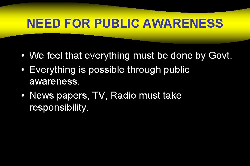 NEED FOR PUBLIC AWARENESS • We feel that everything must be done by Govt.