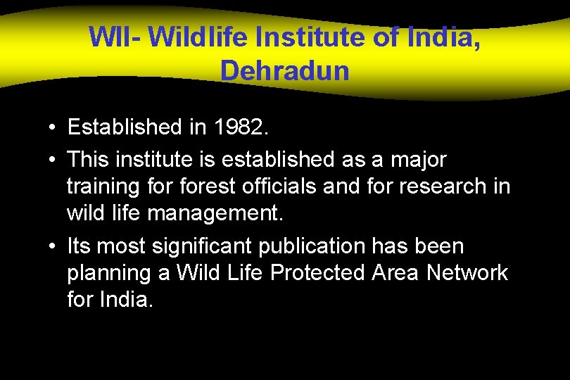 WII- Wildlife Institute of India, Dehradun • Established in 1982. • This institute is
