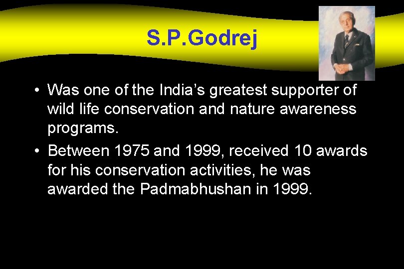 S. P. Godrej • Was one of the India’s greatest supporter of wild life