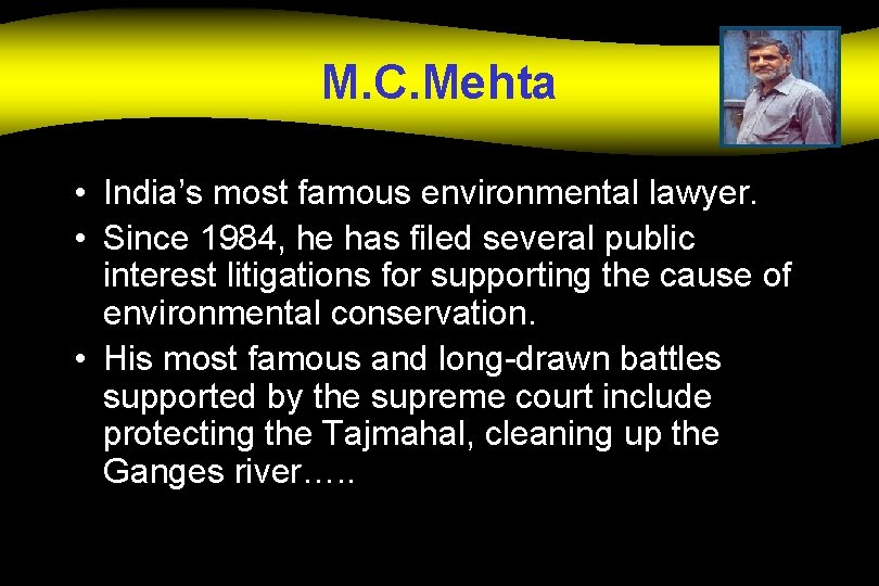 M. C. Mehta • India’s most famous environmental lawyer. • Since 1984, he has