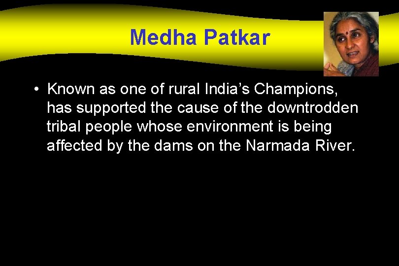 Medha Patkar • Known as one of rural India’s Champions, has supported the cause