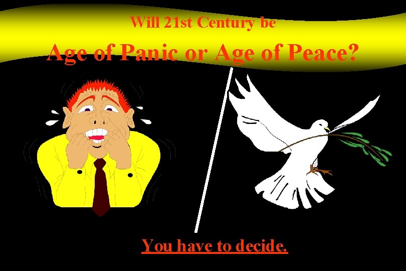 Will 21 st Century be Age of Panic or Age of Peace? You have