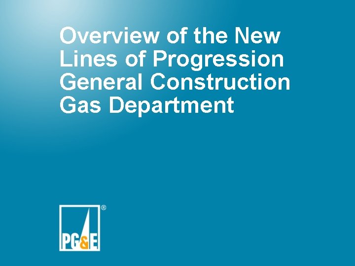 Overview of the New Lines of Progression General Construction Gas Department 