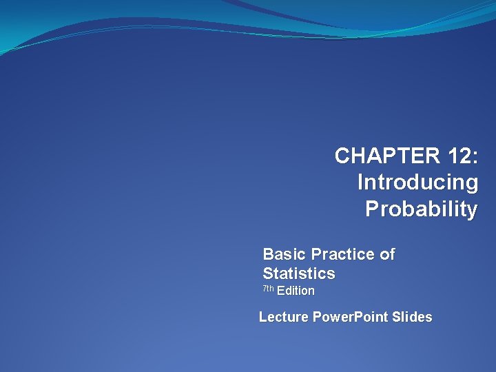 CHAPTER 12: Introducing Probability Basic Practice of Statistics 7 th Edition Lecture Power. Point