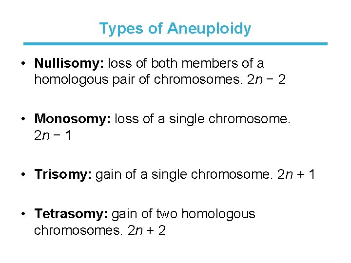 Types of Aneuploidy • Nullisomy: loss of both members of a homologous pair of