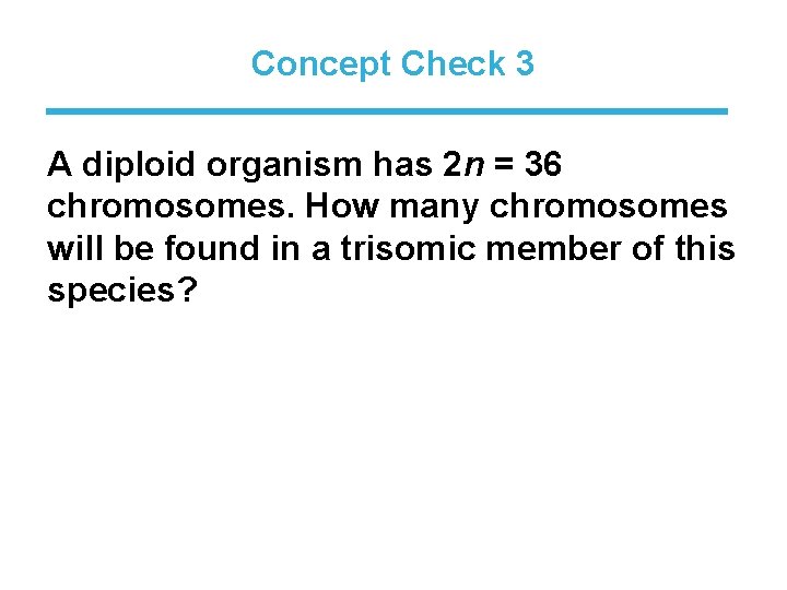 Concept Check 3 A diploid organism has 2 n = 36 chromosomes. How many