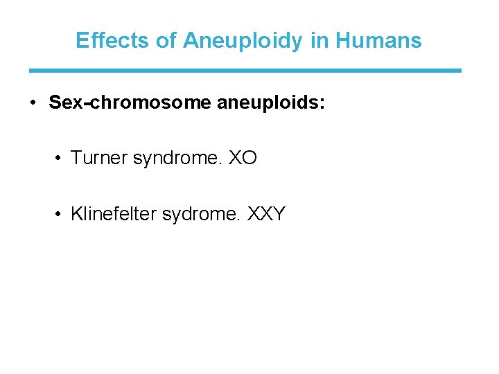 Effects of Aneuploidy in Humans • Sex-chromosome aneuploids: • Turner syndrome. XO • Klinefelter