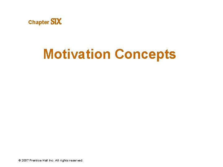 Chapter SIX Motivation Concepts © 2007 Prentice Hall Inc. All rights reserved. 