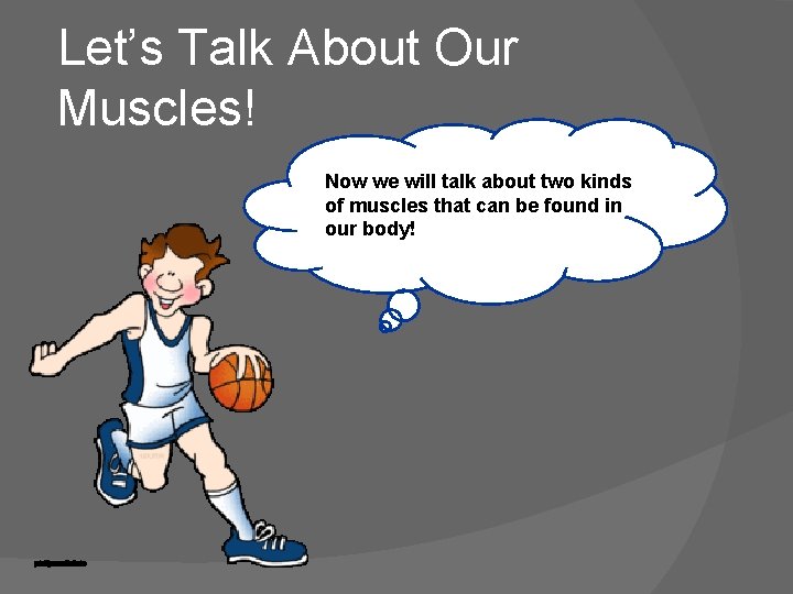 Let’s Talk About Our Muscles! Now we will talk about two kinds of muscles