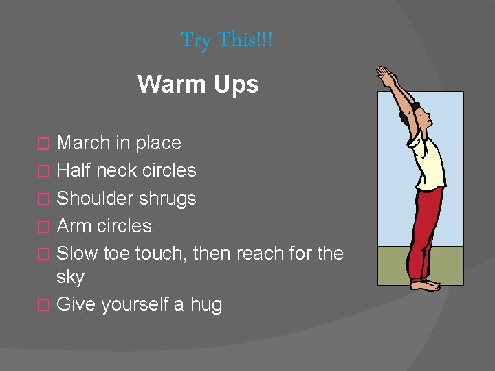 Try This!!! Warm Ups March in place � Half neck circles � Shoulder shrugs