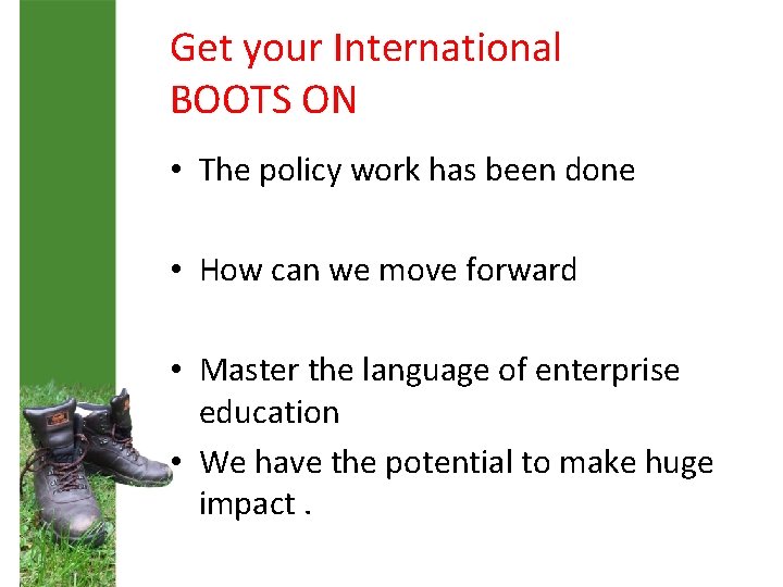 Get your International BOOTS ON • The policy work has been done • How