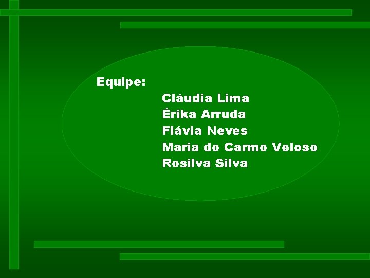 Equipe: Cláudia Lima Érika Arruda Flávia Neves Maria do Carmo Veloso Rosilva Silva Equipe: Cláudia Lima Érika Arruda Flávia Neves Maria do Carmo Veloso Rosilva Silva