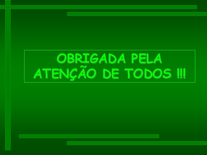 OBRIGADA PELA ATENÇÃO DE TODOS !!! OBRIGADA PELA ATENÇÃO DE TODOS !!!