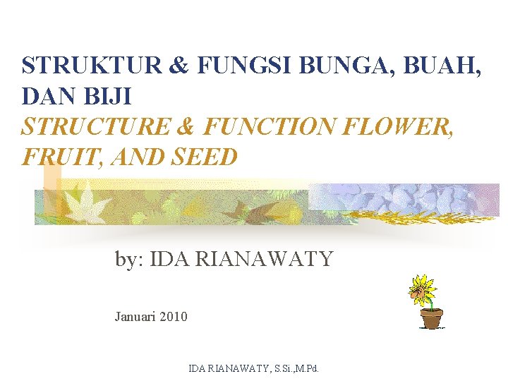 STRUKTUR & FUNGSI BUNGA, BUAH, DAN BIJI STRUCTURE & FUNCTION FLOWER, FRUIT, AND SEED