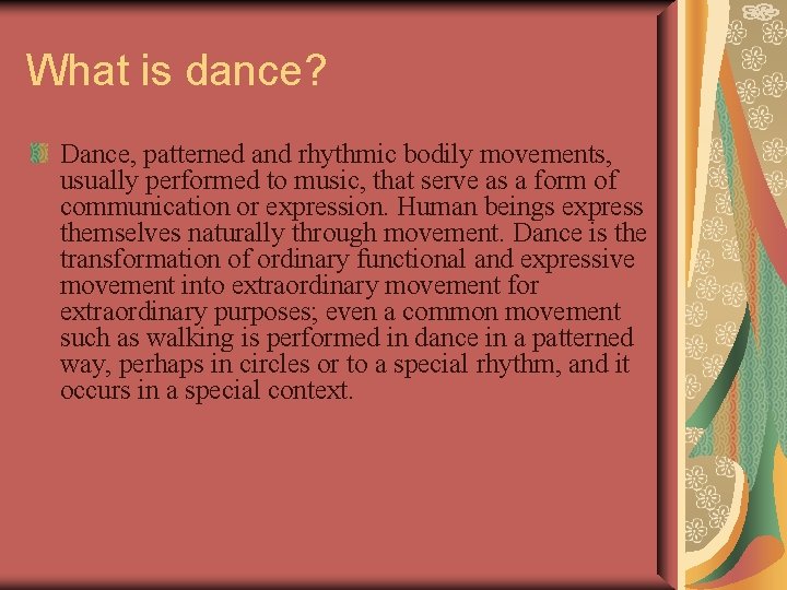 What is dance? Dance, patterned and rhythmic bodily movements, usually performed to music, that