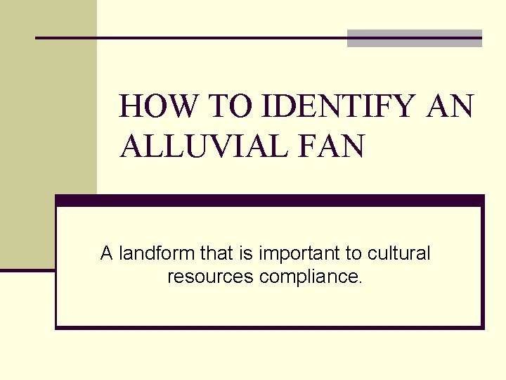 HOW TO IDENTIFY AN ALLUVIAL FAN A landform that is important to cultural resources